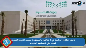 تأجيل انطلاق الدراسة في 4 مناطق بالسعودية بسبب الحج والعمرة.. تعرف على المواعيد الجديدة